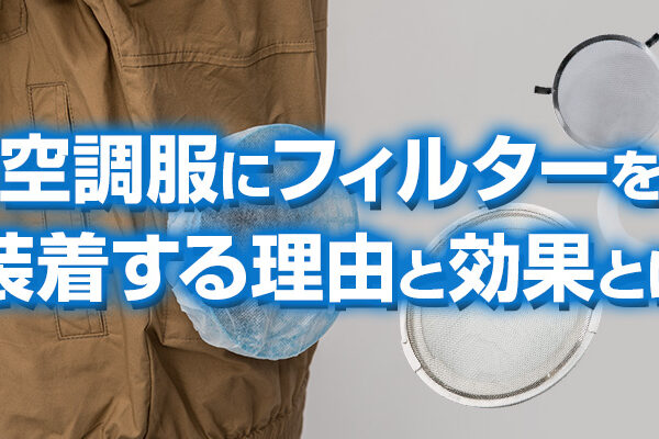 空調服にフィルターを装着する理由と効果とは