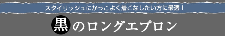 スタイリッシュにかっこよく着こなしたい方に最適!黒のロングエプロン