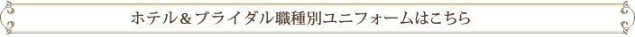 ホテル＆ブライダル職種別ユニフォームはこちら