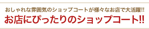 おしゃれな雰囲気のショップコートが様々なお店で大活躍!