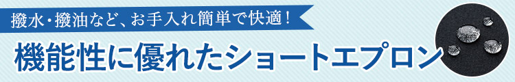 撥水・撥油など、お手入れ簡単で快適!機能性に優れたショートエプロン