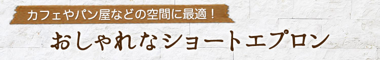 カフェやパン屋などの空間に最適!おしゃれなショートエプロン