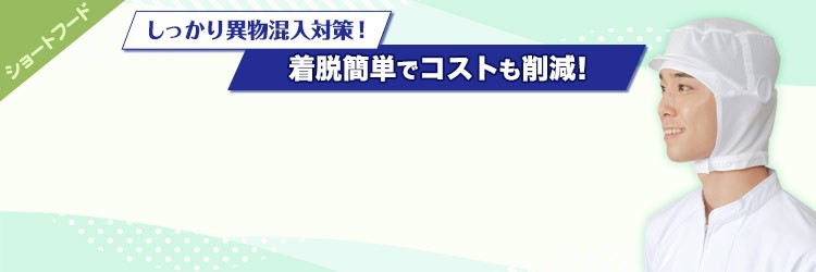 しっかり異物混入対策ができ、着脱簡単でコストも削減!ショートフード