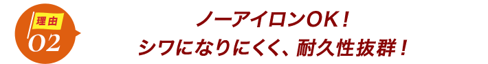 ダントツ人気の理由2ノーアイロンOK！シワになりにくく、耐久性抜群！
