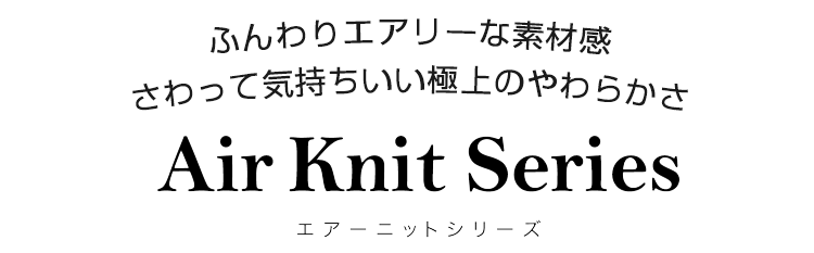 ふんわりエアリーな極上の素材感 エアーニットシリーズ