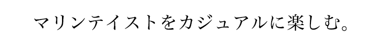マリンテイストをカジュアルに楽しむ