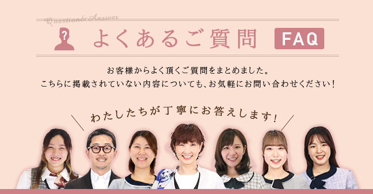 お客様から寄せられたよくあるご質問を紹介します!