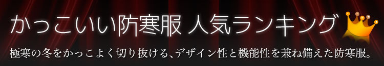 かっこいい防寒服人気ランキング。極寒の冬をおしゃれに切り抜ける防寒着。
