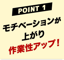 モチベーションが上がり作業性アップ！