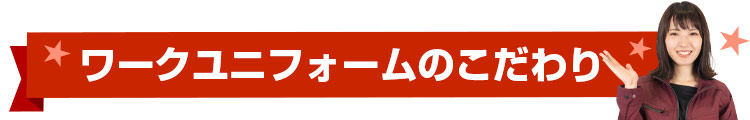 ワークユニフォームがとくに力を入れるこだわりとは