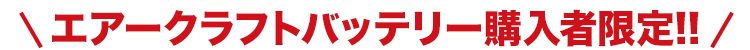 エアークラフトバッテリー購入者限定!
