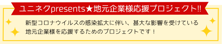 ユニネクpresents 地元企業応援プロジェクト